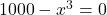 1000-x^3 = 0