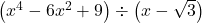 \left(x^4-6x^2+9 \right) \div \left(x -\sqrt{3} \right)