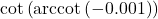 \cot\left(\text{arccot}\left(-0.001\right)\right)