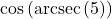 \cos\left(\text{arcsec}\left( 5 \right)\right)