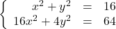 \left\{\begin{array}{rcr} x^2+y^2 & = & 16 \\ 16x^{2} + 4y^{2} & = & 64 \\ \end{array} \right.