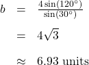 \[ \begin{array}{rcl} b &=& \frac{4\sin\left(120^{\circ}\right)}{\sin\left(30^{\circ}\right)}\\[10pt] &=& 4\sqrt{3} \\[10pt] &\approx & 6.93 \text{ units} \end{array} \]