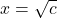 x = \sqrt{c}