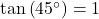 \tan\left(45^{\circ}\right) = 1