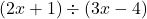 (2x+1) \div (3x-4)