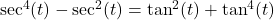 \sec^{4}(t) - \sec^{2}(t) = \tan^{2}(t) + \tan^{4}(t)