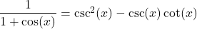 \dfrac{1}{1+\cos(x)} = \csc^{2}(x) - \csc(x) \cot(x)