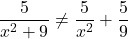 \[ \dfrac{5}{x^2+9} \neq \dfrac{5}{x^2} + \dfrac{5}{9} \]