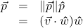 \[ \begin{array}{rcl} \vec{p} &=& \| \vec{p} \| \bm\hat{p} \\ &=& (\vec{v} \cdot \bm\hat{w}) \bm\hat{w} \end{array} \]