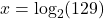 x = \log_{2}(129)