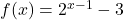 f(x) = 2^{x-1}-3