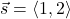 \vec{s} = \langle 1, 2 \rangle