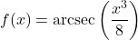 f(x) = \text{arcsec}\left(\dfrac{x^3}{8}\right)