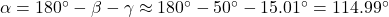 \alpha = 180^{\circ} - \beta - \gamma \approx 180^{\circ} - 50^{\circ} - 15.01^{\circ} = 114.99^{\circ}