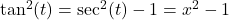 \tan^{2}(t) = \sec^{2}(t) - 1 = x^2-1