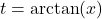 t = \arctan(x)