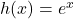 h(x) = e^{x}