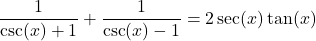 \dfrac{1}{\csc(x) + 1} + \dfrac{1}{\csc(x)-1} = 2 \sec(x) \tan(x)