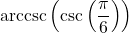 \text{arccsc}\left(\csc\left(\dfrac{\pi}{6}\right) \right)