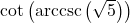 \cot\left(\text{arccsc}\left(\sqrt{5}\right)\right)