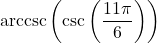 \text{arccsc}\left(\csc\left(\dfrac{11\pi}{6}\right) \right)