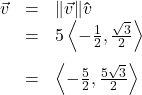 \[ \begin{array}{rcl} \vec{v} &=& \| \vec{v} \| \bm\hat{v}\\ &=& 5 \left< - \frac{1}{2} , \frac{\sqrt{3}}{2} \right>\\[10pt] &=& \left< - \frac{5}{2} , \frac{5\sqrt{3}}{2} \right> \end{array} \]