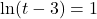 \ln(t-3) = 1