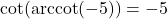 \cot(\text{arccot}(-5)) = -5