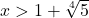 x > 1 + \sqrt[4]{5}