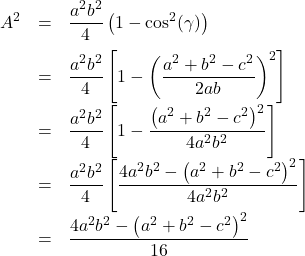 \[ \begin{array}{rclr} A^2 & = & \dfrac{a^2b^2}{4} \left(1 - \cos^{2}(\gamma)\right) & \text{\hphantom{perfect square trinomials.}}\\[10pt] & = & \dfrac{a^2b^2}{4} \left[1 - \left( \dfrac{a^2 + b^2 - c^2}{2ab} \right)^2\right] & \\ [10pt] & = & \dfrac{a^2b^2}{4} \left[1 - \dfrac{\left(a^2 + b^2 - c^2\right)^2}{4a^2b^2} \right] & \\ [10pt] & = & \dfrac{a^2b^2}{4} \left[\dfrac{4a^2 b^2 - \left(a^2 + b^2 - c^2\right)^2}{4a^2b^2} \right] & \\ [10pt] & = & \dfrac{4a^2 b^2 - \left(a^2 + b^2 - c^2\right)^2}{16} & \\ \end{array} \]