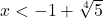 x < -1 + \sqrt[4]{5}