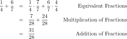 \[ \begin{array}{rclr} \dfrac{1}{4} + \dfrac{6}{7} & = & \dfrac{1}{4} \cdot \dfrac{7}{7} + \dfrac{6}{7} \cdot \dfrac{4}{4} & \text{Equivalent Fractions} \\ [10pt] & = & \dfrac{7}{28} + \dfrac{24}{28} & \text{Multiplication of Fractions}\\ [10pt] & = & \dfrac{31}{28}& \text{Addition of Fractions} \\ \end{array} \]