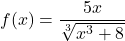 f(x) = \dfrac{5x}{\sqrt[3]{x^{3} + 8}}