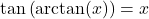 \tan\left(\arctan(x)\right) = x