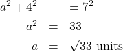 \[ \begin{array}{rcl} a^2 + 4^2 & &= 7^2 \\[4pt] a^2 & = & 33 \\[4pt] a &=& \sqrt{33} \text{ units } \end{array} \]