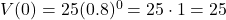 V(0) = 25(0.8)^{0} = 25 \cdot 1 = 25