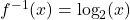 f^{-1}(x) = \log_{2}(x)