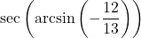 \sec\left(\arcsin\left(-\dfrac{12}{13}\right)\right)