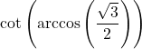 \cot\left(\arccos\left(\dfrac{\sqrt{3}}{2}\right)\right)