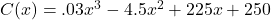 C(x) = .03x^{3} - 4.5x^{2} + 225x + 250