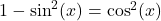 1 - \sin^{2}(x) = \cos^{2}(x)