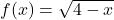 f(x) = \sqrt{4-x}