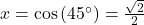 x = \cos\left(45^{\circ}\right) = \frac{\sqrt{2}}{2}