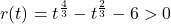 r(t) = t^{\frac{4}{3}} -t^{\frac{2}{3}} - 6 > 0