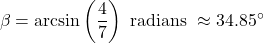 \[ \beta = \arcsin\left(\frac{4}{7}\right) \text{ radians } \approx 34.85^{\circ} \]