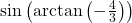 \sin\left(\arctan\left(-\frac{4}{3}\right)\right)