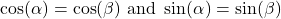 \[\cos(\alpha) = \cos(\beta) \text{ and } \sin(\alpha) = \sin(\beta)\]