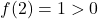 f(2) = 1 > 0