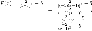 \begin{array}{rcl} F(x) = \frac{2}{(1-x)^3}- 5 &=& \frac{2}{[(-1)(x-1)]^3} - 5 \\ &=& \frac{2}{(-1)^3(x-1)^3} - 5\\ &=& \frac{2}{- (x-1)^3} - 5 \\ &=& \frac{-2}{(x-1)^3} - 5 \end{array}