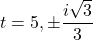 t = 5, \pm \dfrac{i \sqrt{3}}{3}